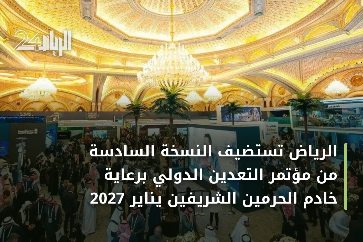 الرياض تستضيف النسخة السادسة من مؤتمر التعدين الدولي برعاية خادم الحرمين الشريفين يناير 2027
