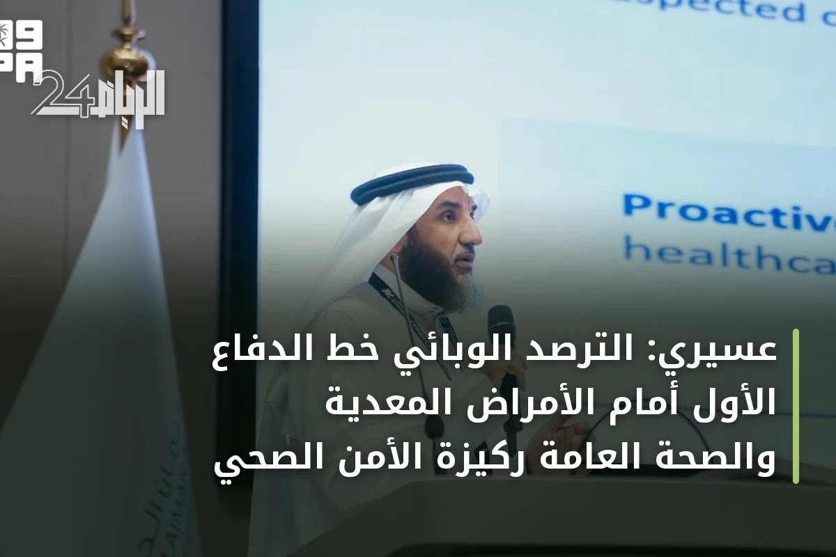 عسيري: الترصد الوبائي خط الدفاع الأول أمام الأمراض المعدية والصحة العامة ركيزة الأمن الصحي