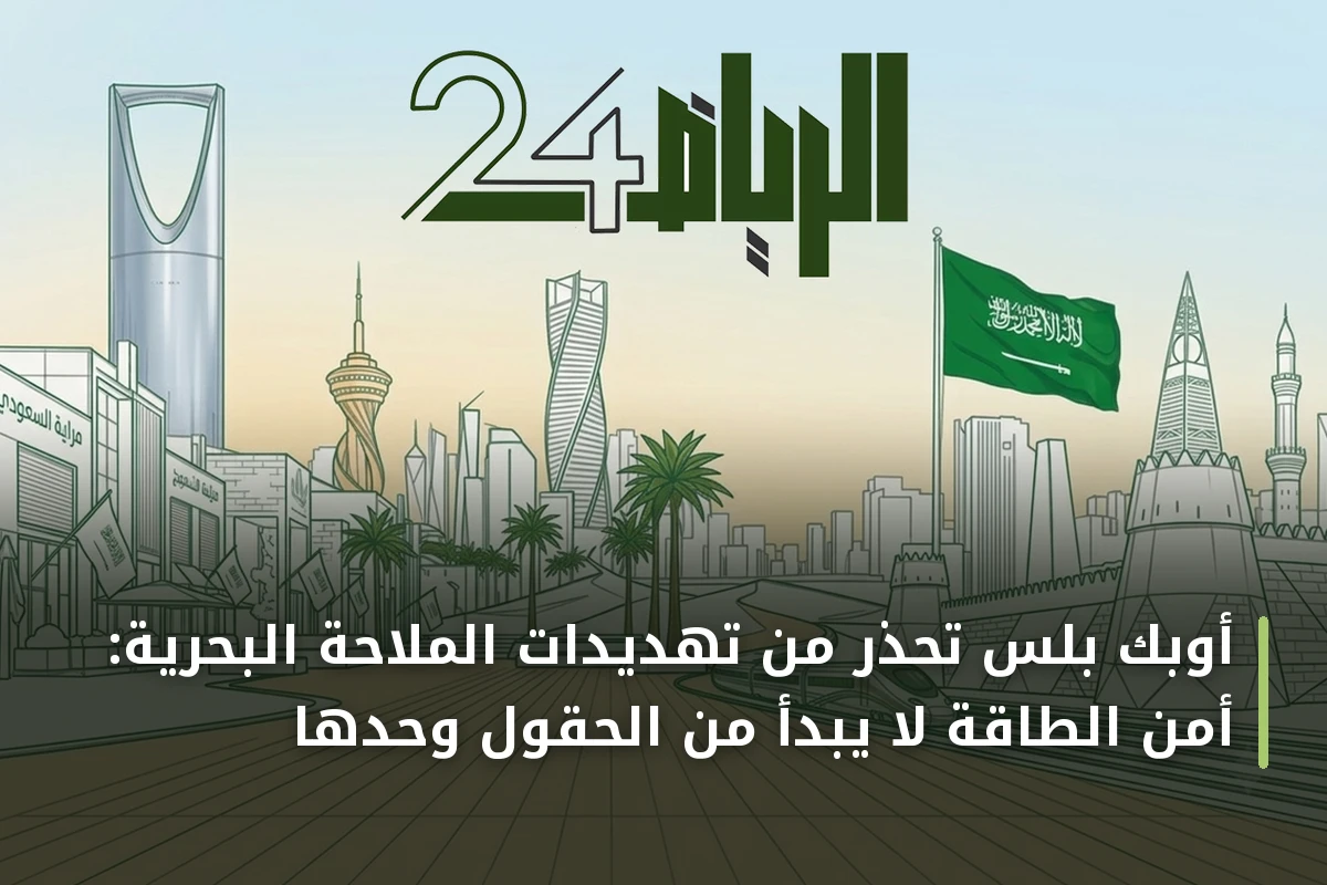أوبك بلس تُحذّر من تهديدات الملاحة البحرية: أمن الطاقة لا يبدأ من الحقول وحدها