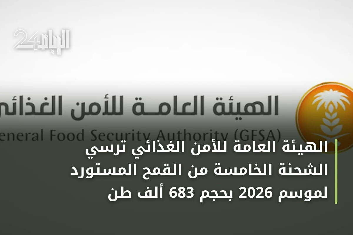 الهيئة العامة للأمن الغذائي ترسّي الشحنة الخامسة من القمح المستورد لموسم 2026 بحجم 683 ألف طن