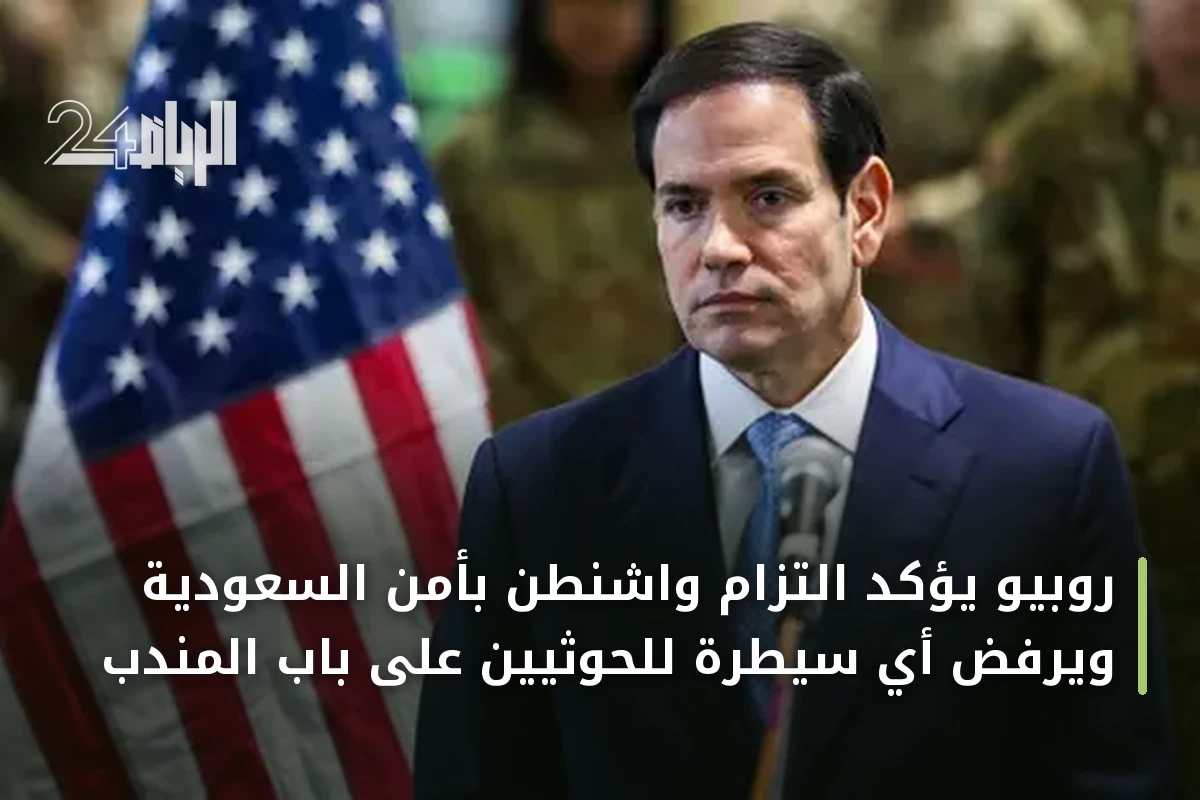 روبيو يؤكد التزام واشنطن بأمن السعودية ويرفض أي سيطرة للحوثيين على باب المندب