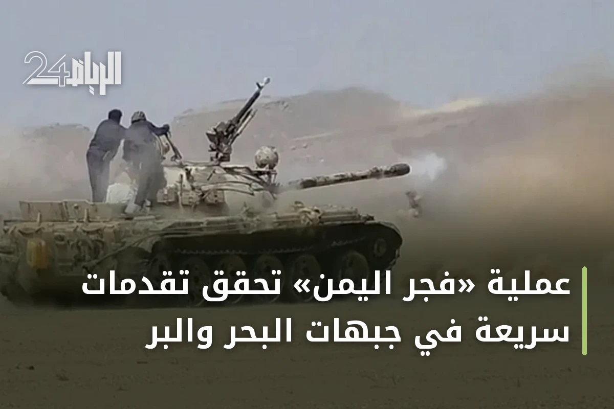 عملية «فجر اليمن» تحقق تقدمات سريعة في جبهات البحر والبر