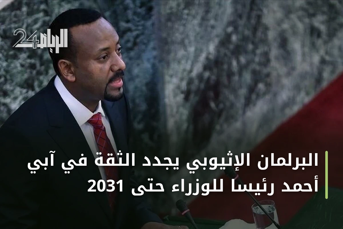 البرلمان الإثيوبي يجدد الثقة في آبي أحمد رئيساً للوزراء حتى 2031