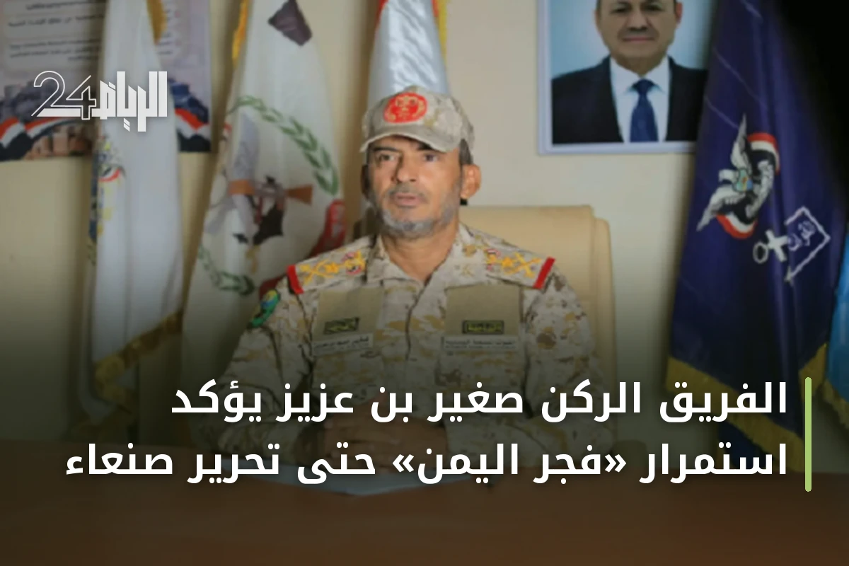 الفريق الركن صغير بن عزيز يؤكد استمرار «فجر اليمن» حتى تحرير صنعاء
