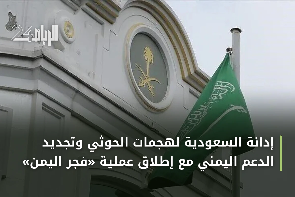 إدانة السعودية لهجمات الحوثي وتجديد الدعم اليمني مع إطلاق عملية «فجر اليمن»