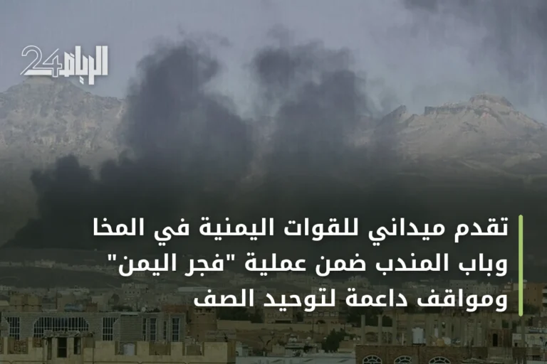 تقدم ميداني للقوات اليمنية في المخا وباب المندب ضمن عملية "فجر اليمن" ومواقف داعمة لتوحيد الصف