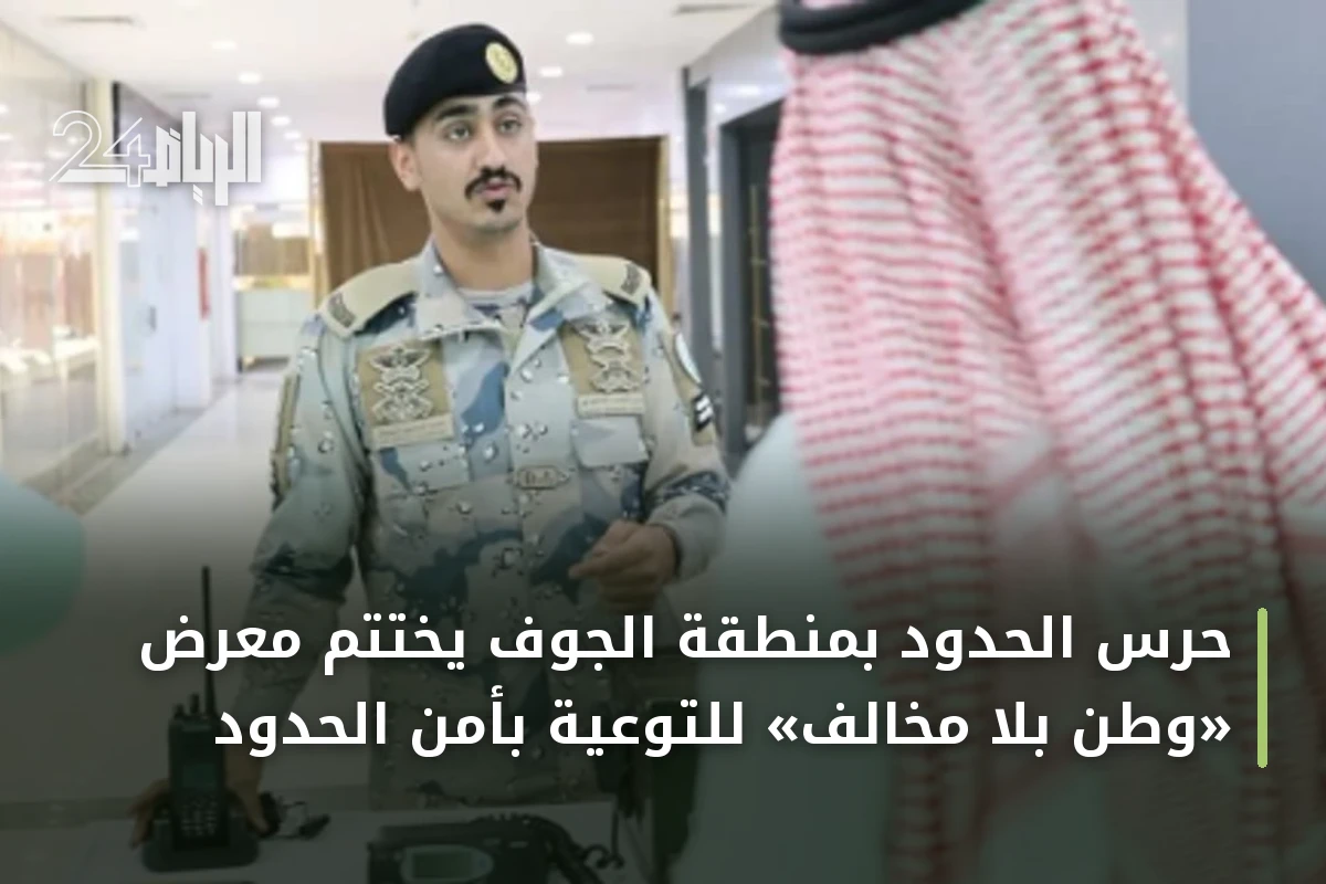 حرس الحدود بمنطقة الجوف يختتم معرض «وطن بلا مخالف» للتوعية بأمن الحدود