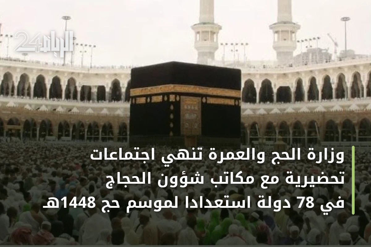وزارة الحج والعمرة تنهي اجتماعات تحضيرية مع مكاتب شؤون الحجاج في 78 دولة استعدادًا لموسم حج 1448هـ