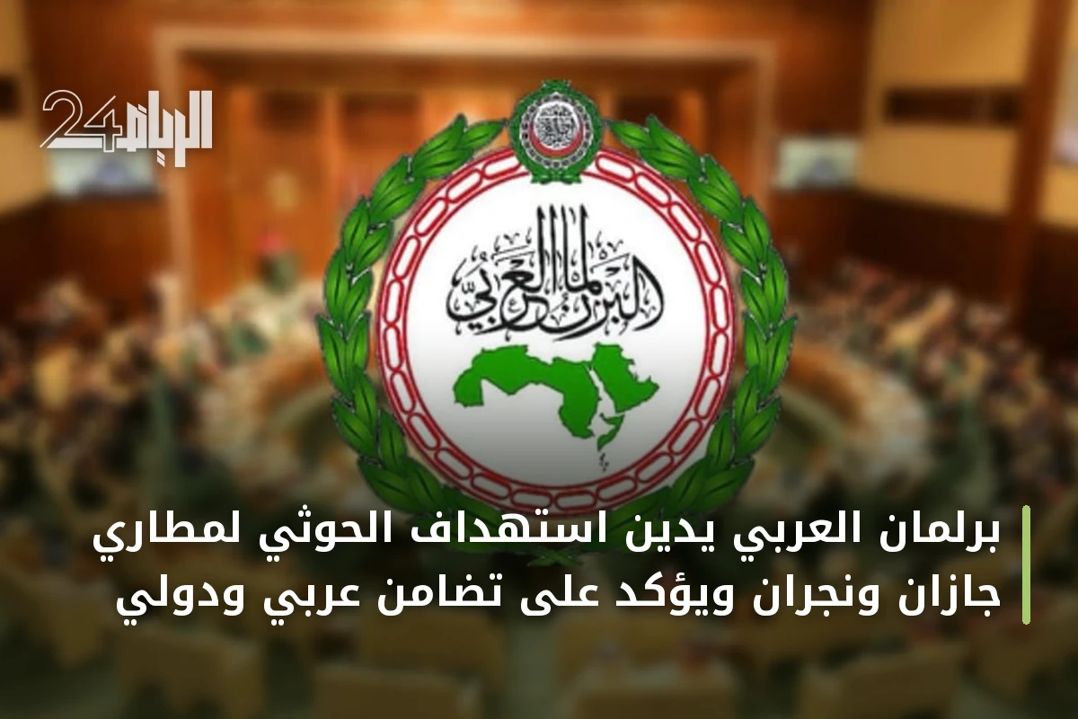 برلمان العربي يدين استهداف الحوثي لمطاري جازان ونجران ويؤكد على تضامن عربي ودولي