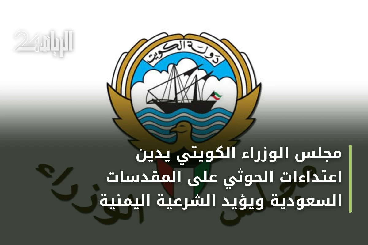 مجلس الوزراء الكويتي يدين اعتداءات الحوثي على المقدسات السعودية ويؤيد الشرعية اليمنية