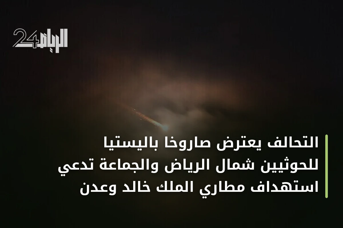 التحالف يعترض صاروخاً باليستياً للحوثيين شمال الرياض والجماعة تدعي استهداف مطاري الملك خالد وعدن