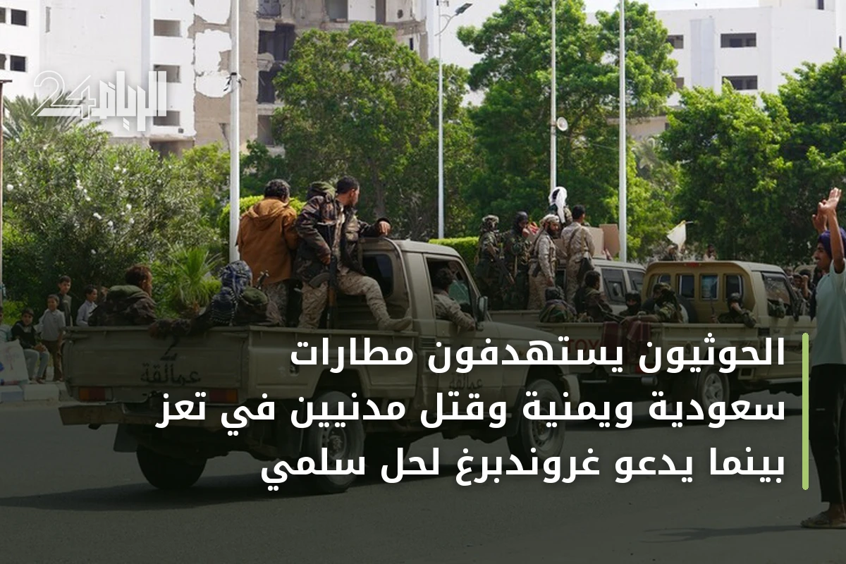 الحوثيون يستهدفون مطارات سعودية ويمنية وقتل مدنيين في تعز بينما يدعو غروندبرغ لحل سلمي