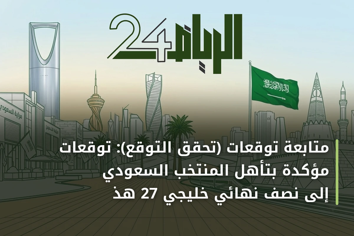 متابعة توقعات (تحقّق التوقع): توقعات مؤكدة بتأهل المنتخب السعودي إلى نصف نهائي خليجي 27 هذا الأسبوع