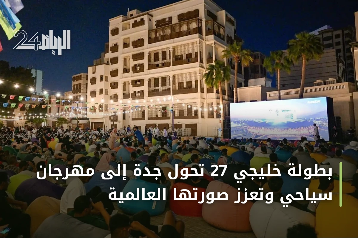 بطولة خليجي 27 تحول جدة إلى مهرجان سياحي وتعزز صورتها العالمية