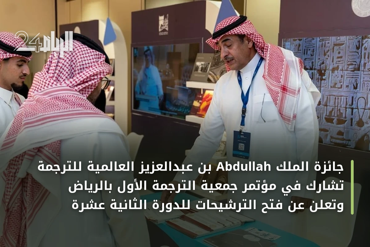 جائزة الملك Abdullah بن عبدالعزيز العالمية للترجمة تشارك في مؤتمر جمعية الترجمة الأول بالرياض وتعلن عن فتح الترشيحات للدورة الثانية عشرة