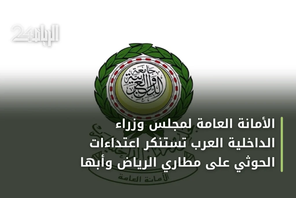 الأمانة العامة لمجلس وزراء الداخلية العرب تستنكر اعتداءات الحوثي على مطاري الرياض وأبها