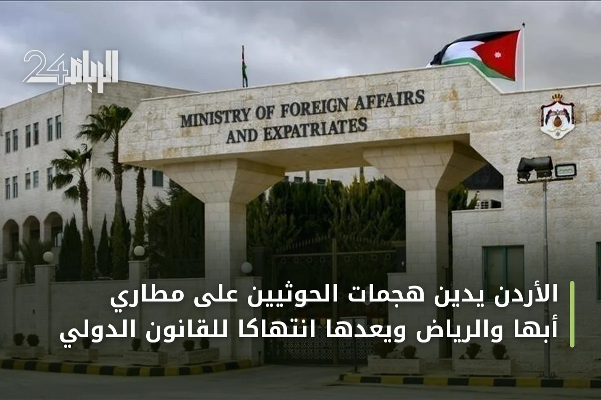 الأردن يدين هجمات الحوثيين على مطاري أبها والرياض ويعدّها انتهاكاً للقانون الدولي