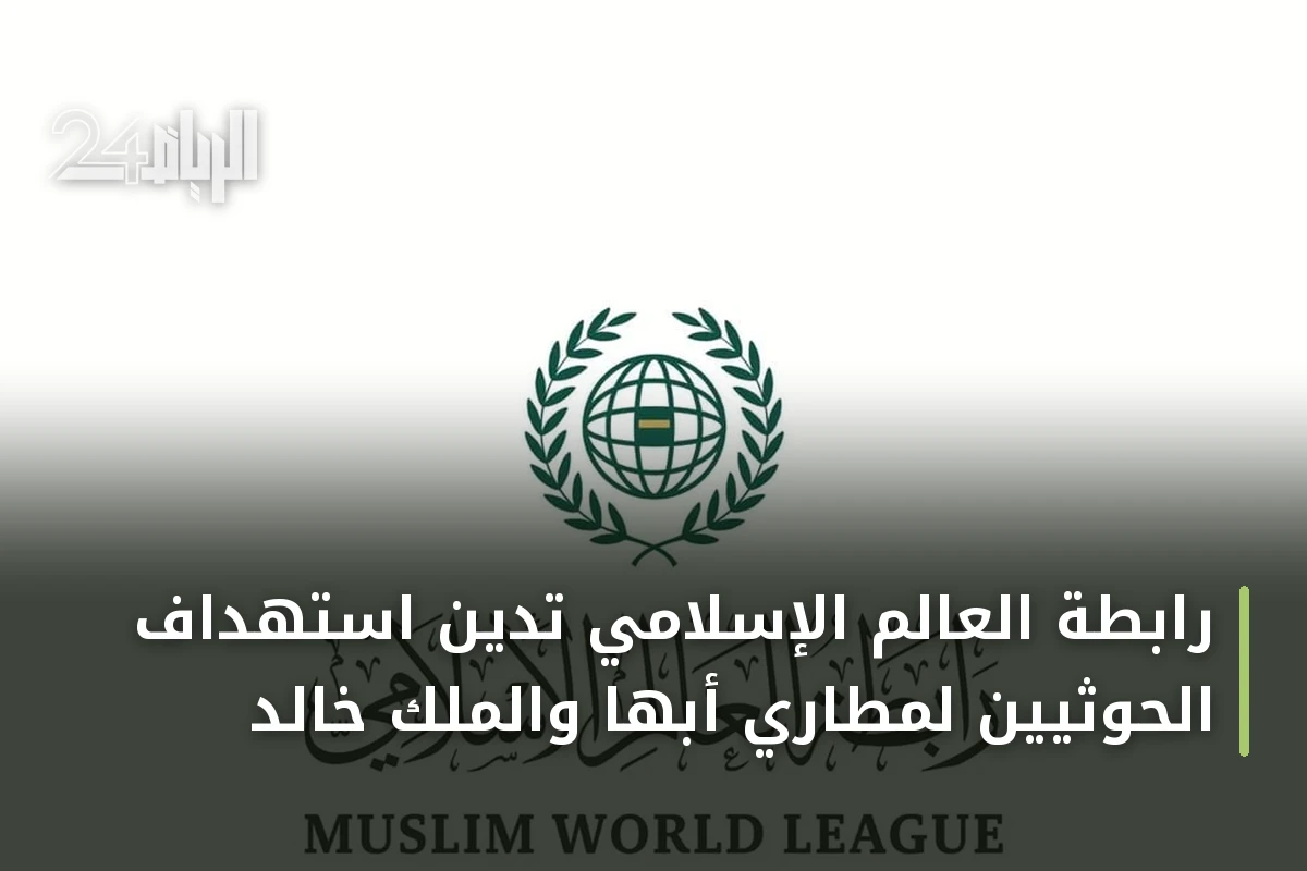 رابطة العالم الإسلامي تدين استهداف الحوثيين لمطاري أبها والملك خالد