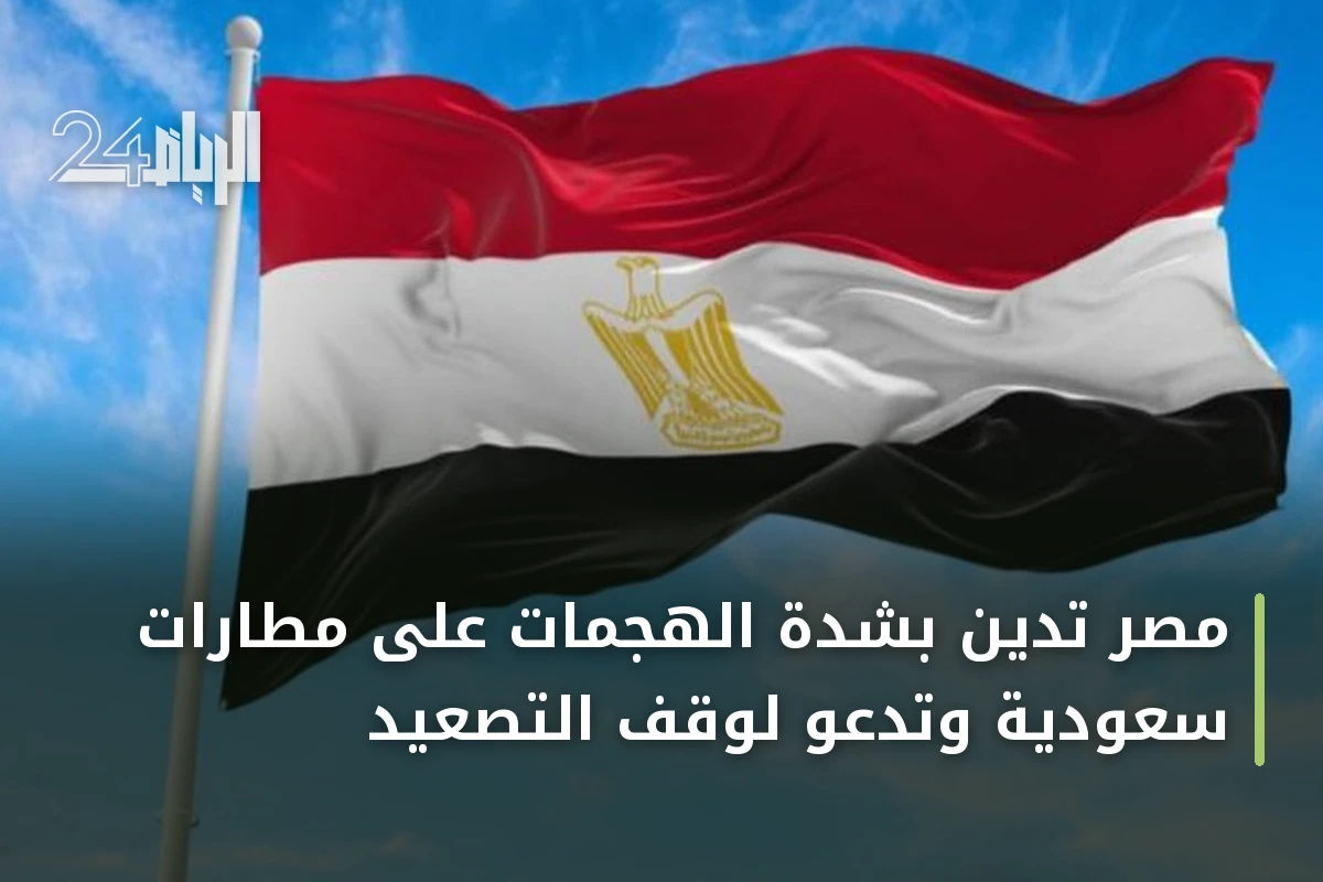 مصر تدين بشدة الهجمات على مطارات سعودية وتدعو لوقف التصعيد