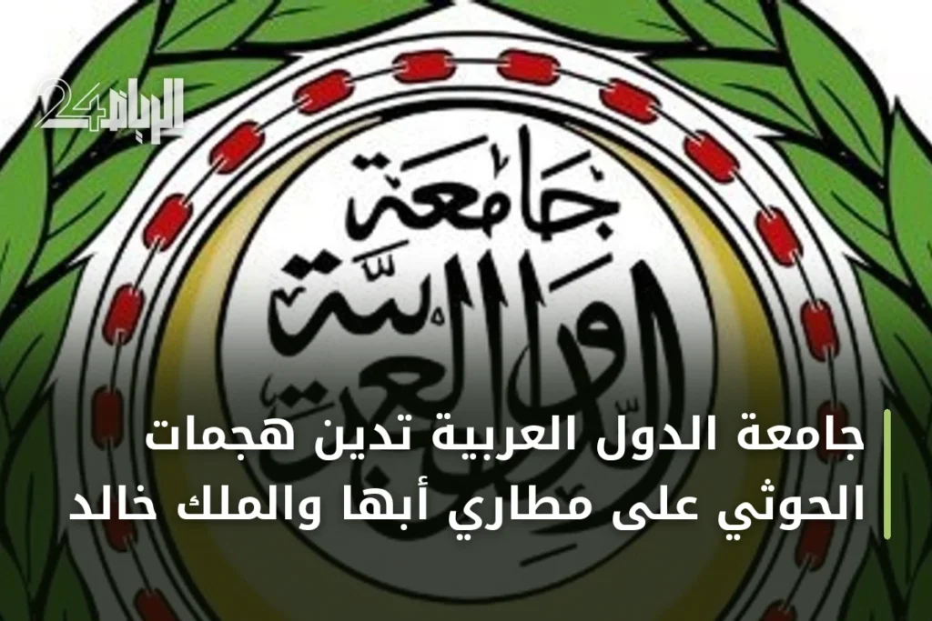 جامعة الدول العربية تدين هجمات الحوثي على مطاري أبها والملك خالد