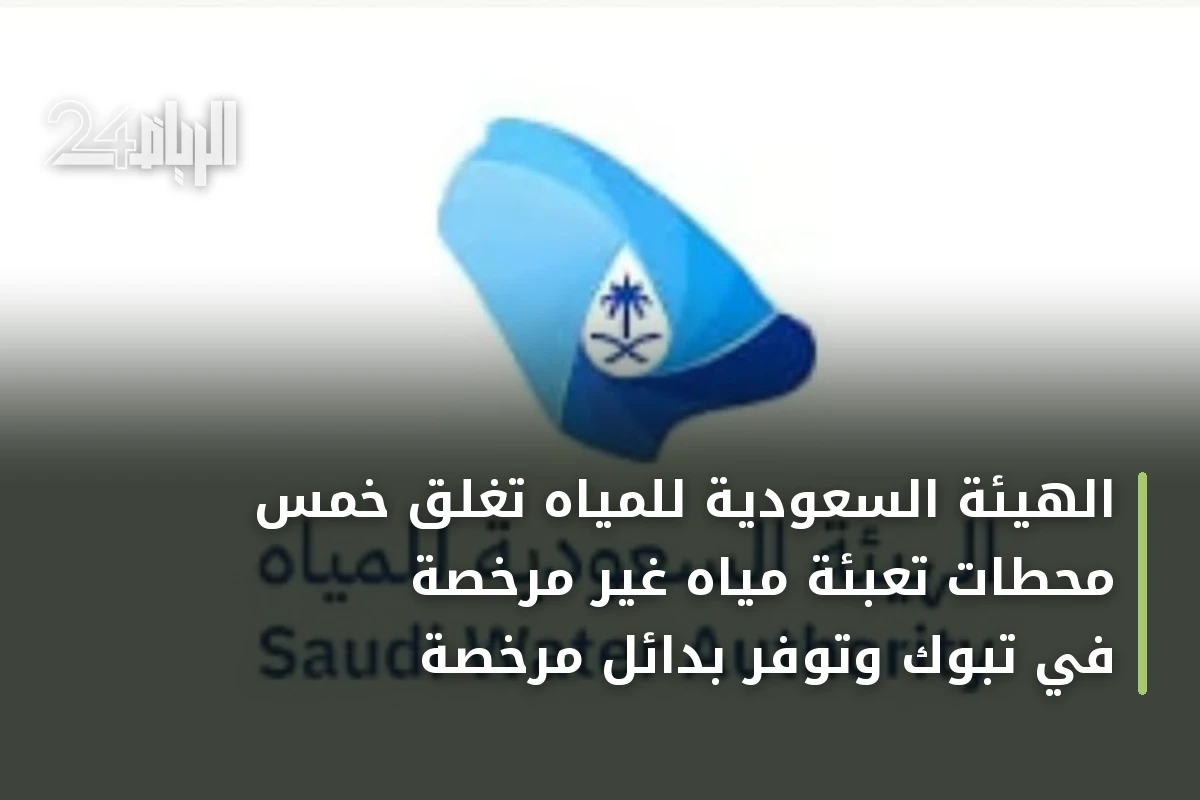 الهيئة السعودية للمياه تغلق خمس محطات تعبئة مياه غير مرخصة في تبوك وتوفر بدائل مرخصة