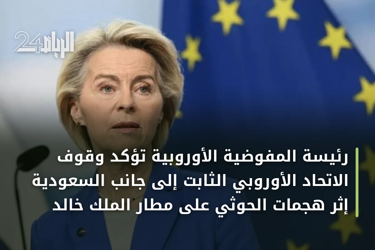 رئيسة المفوضية الأوروبية تؤكد وقوف الاتحاد الأوروبي الثابت إلى جانب السعودية إثر هجمات الحوثي على مطار الملك خالد