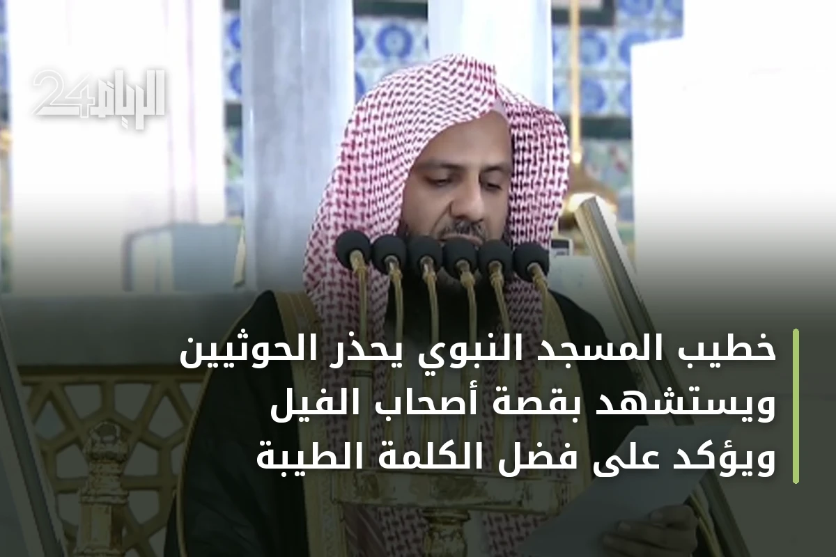 خطيب المسجد النبوي يحذر الحوثيين ويستشهد بقصة أصحاب الفيل ويؤكد على فضل الكلمة الطيبة