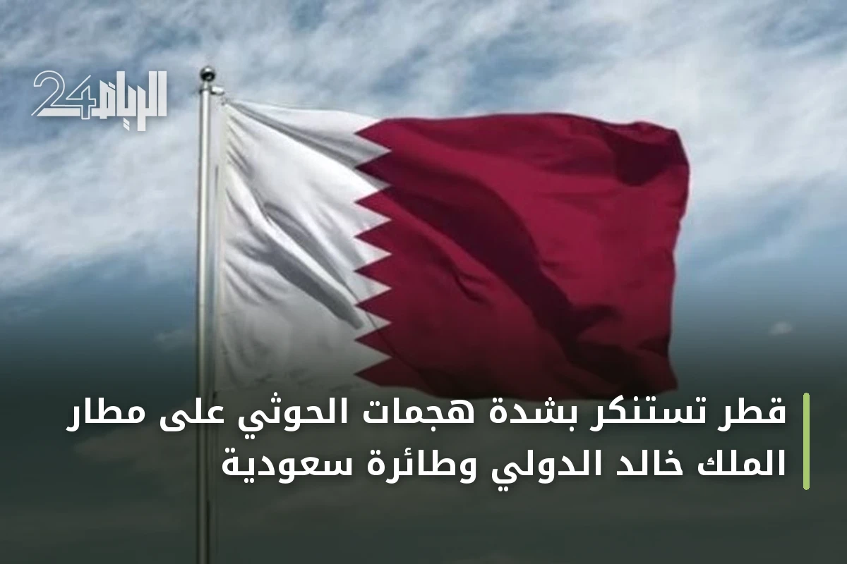 قطر تستنكر بشدة هجمات الحوثي على مطار الملك خالد الدولي وطائرة سعودية