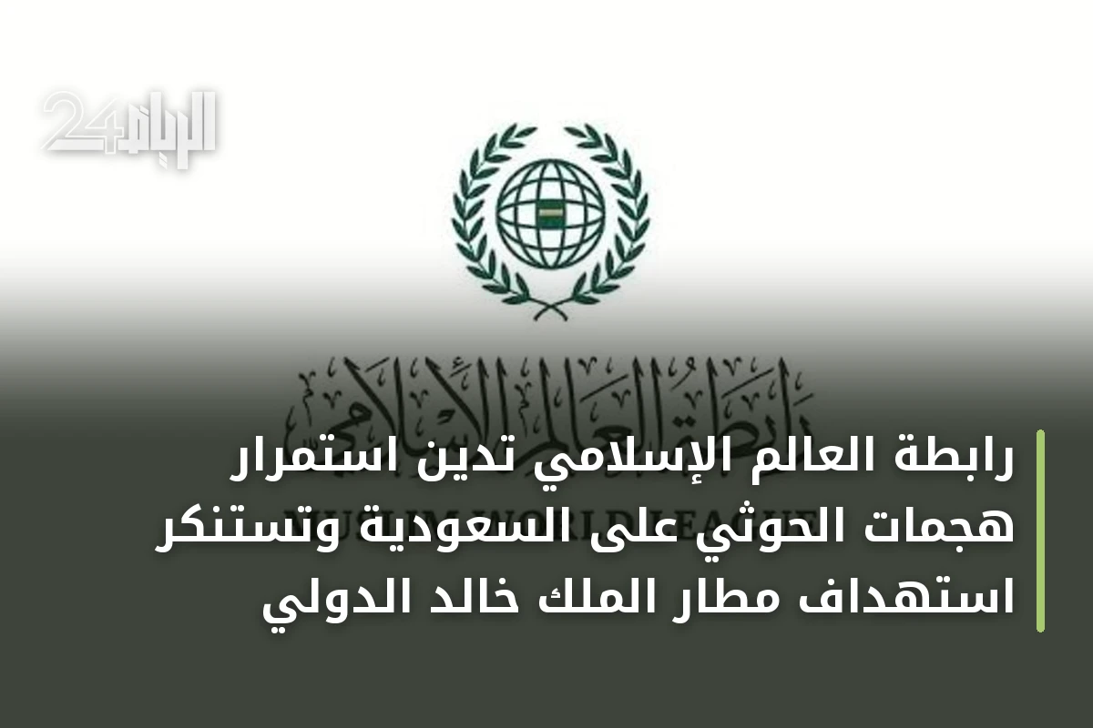 رابطة العالم الإسلامي تدين استمرار هجمات الحوثي على السعودية وتستنكر استهداف مطار الملك خالد الدولي