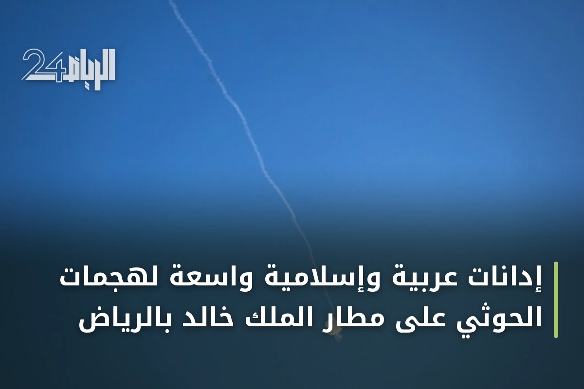 إدانات عربية وإسلامية واسعة لهجمات الحوثي على مطار الملك خالد بالرياض