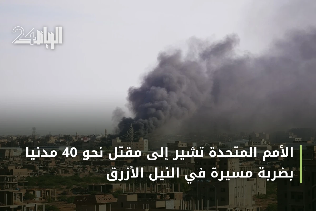 الأمم المتحدة تشير إلى مقتل نحو 40 مدنياً بضربة مسيرة في النيل الأزرق