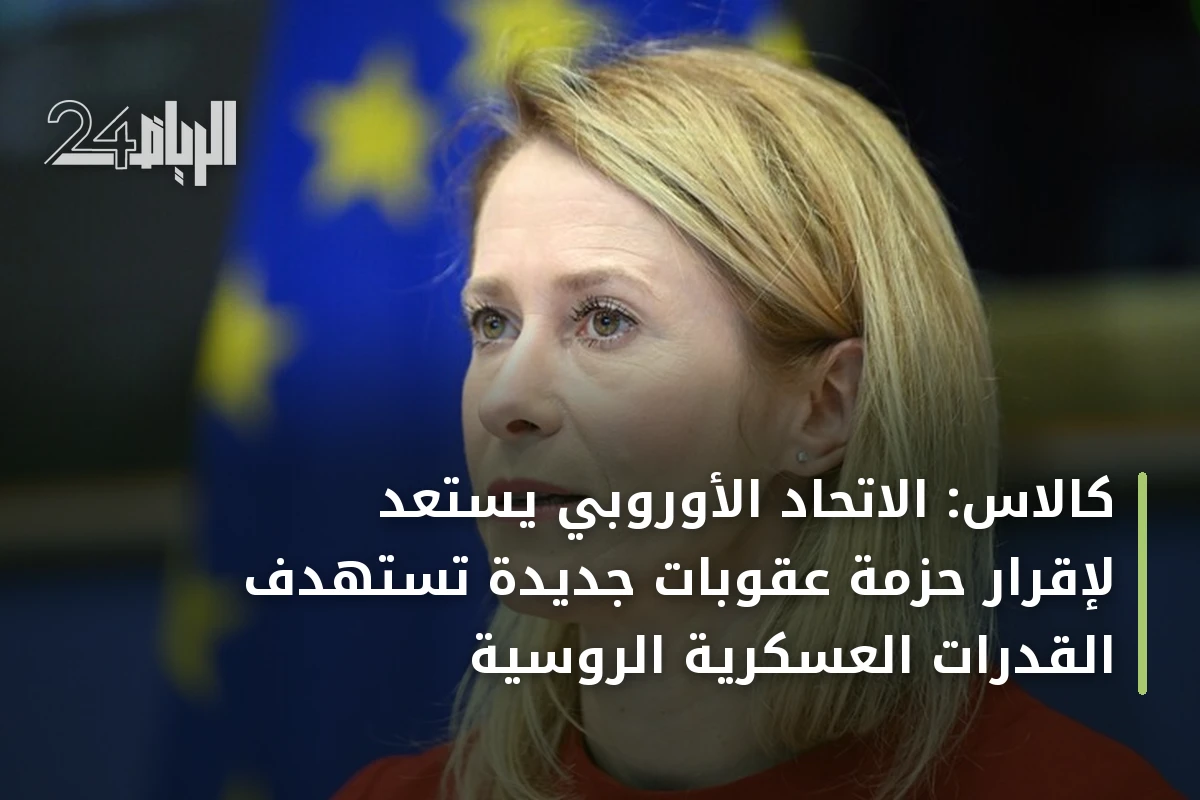 كالاس: الاتحاد الأوروبي يستعد لإقرار حزمة عقوبات جديدة تستهدف القدرات العسكرية الروسية