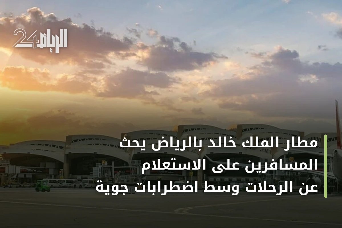 مطار الملك خالد بالرياض يحث المسافرين على الاستعلام عن الرحلات وسط اضطرابات جوية