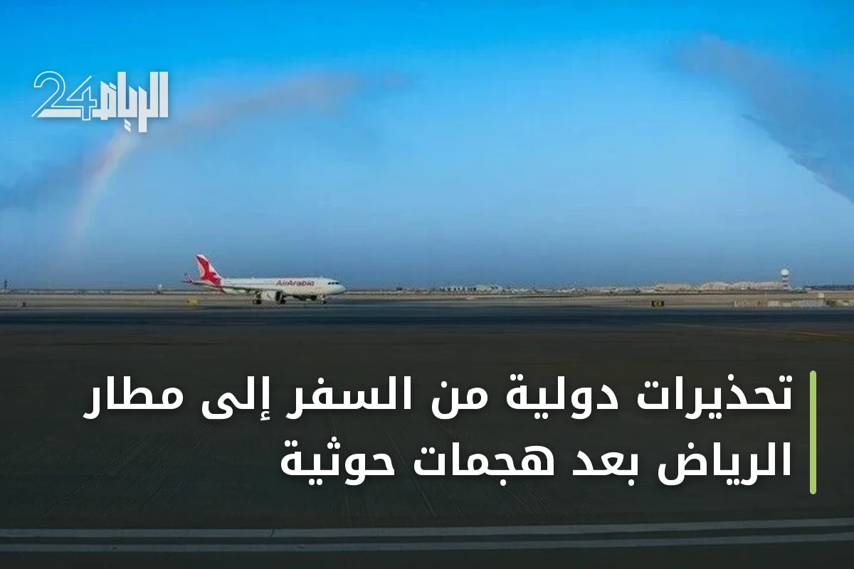 تحذيرات دولية من السفر إلى مطار الرياض بعد هجمات حوثية