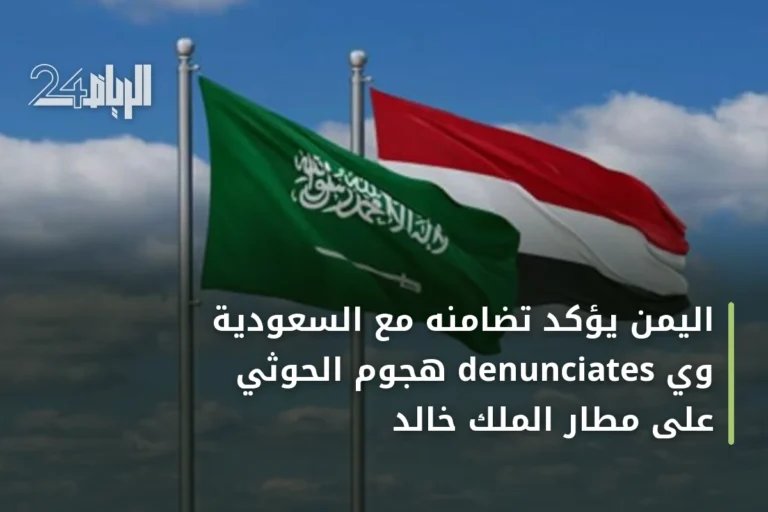 اليمن يؤكد تضامنه مع السعودية وي denunciates هجوم الحوثي على مطار الملك خالد