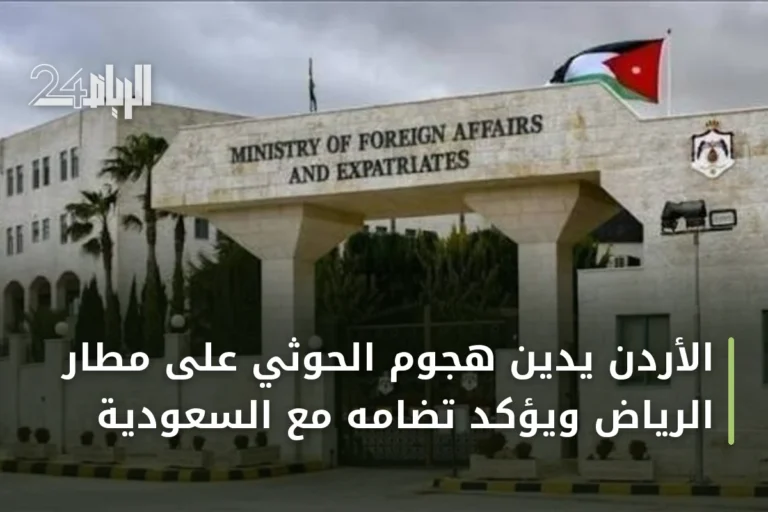 الأردن يدين هجوم الحوثي على مطار الرياض ويؤكد تضامه مع السعودية