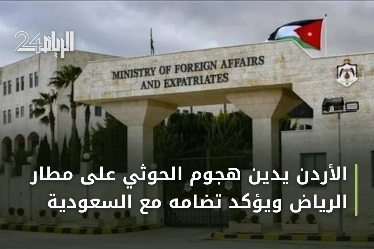 الأردن يدين هجوم الحوثي على مطار الرياض ويؤكد تضامه مع السعودية