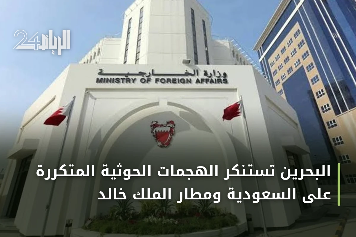 البحرين تستنكر الهجمات الحوثية المتكررة على السعودية ومطار الملك خالد