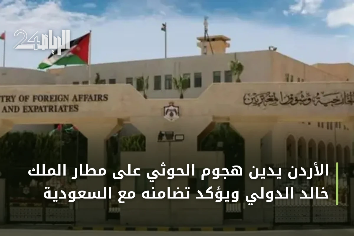 الأردن يدين هجوم الحوثي على مطار الملك خالد الدولي ويؤكد تضامنه مع السعودية