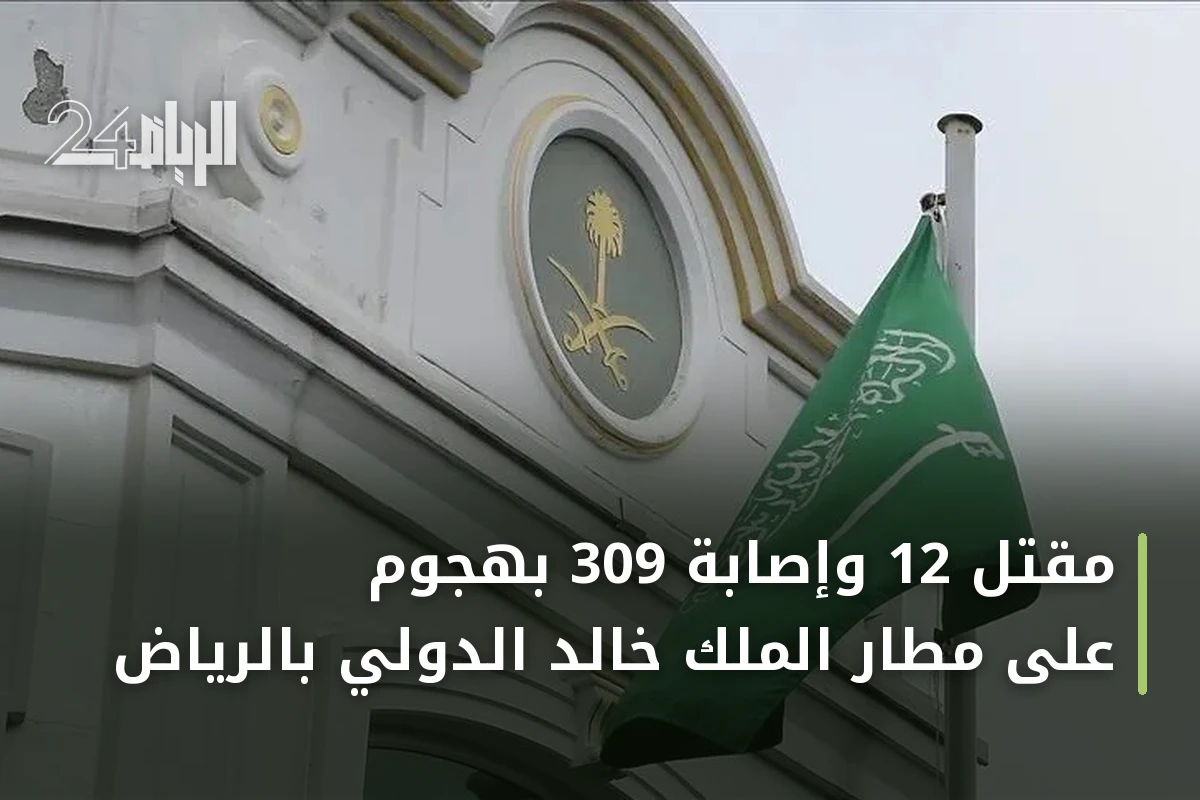 مقتل 12 وإصابة 309 بهجوم على مطار الملك خالد الدولي بالرياض