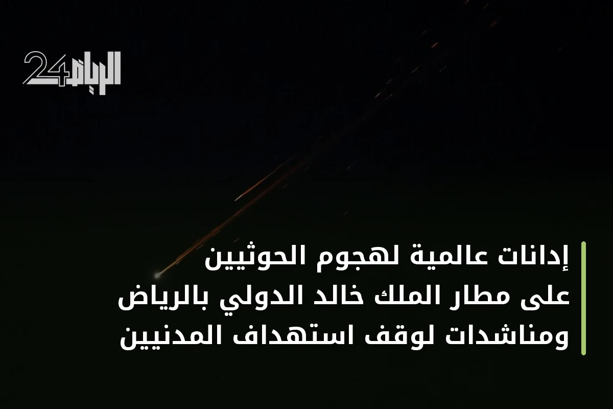 إدانات عالمية لهجوم الحوثيين على مطار الملك خالد الدولي بالرياض ومناشدات لوقف استهداف المدنيين