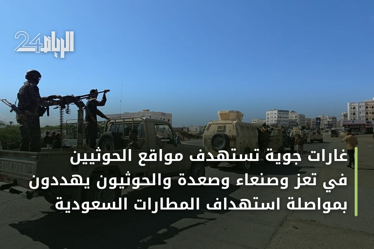 غارات جوية تستهدف مواقع الحوثيين في تعز وصنعاء وصعدة والحوثيون يهددون بمواصلة استهداف المطارات السعودية