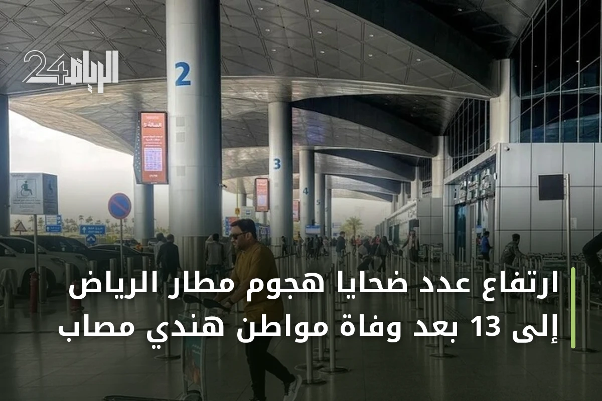 ارتفاع عدد ضحايا هجوم مطار الرياض إلى 13 بعد وفاة مواطن هندي مصاب