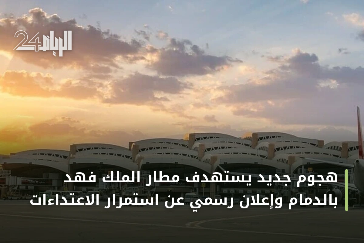 هجوم جديد يستهدف مطار الملك فهد بالدمام وإعلان رسمي عن استمرار الاعتداءات