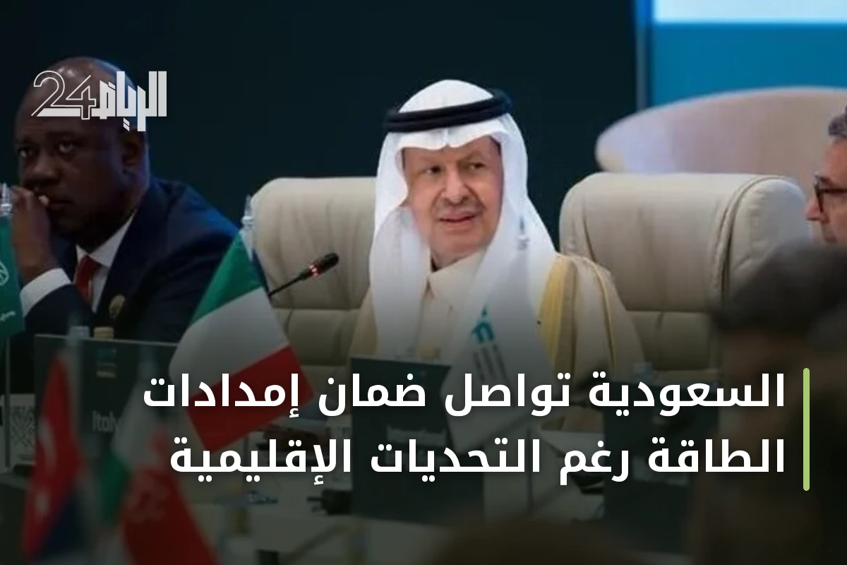 السعودية تواصل ضمان إمدادات الطاقة رغم التحديات الإقليمية