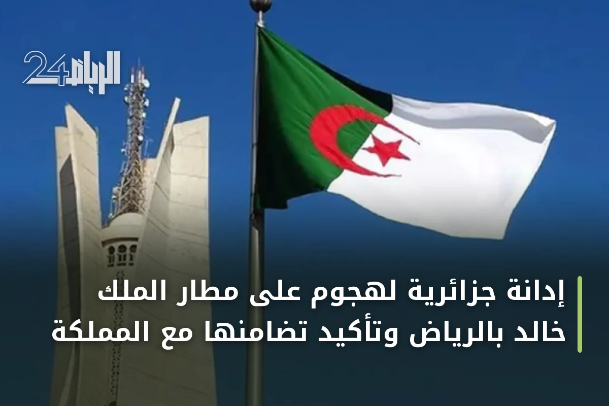 إدانة جزائرية لهجوم على مطار الملك خالد بالرياض وتأكيد تضامنها مع المملكة