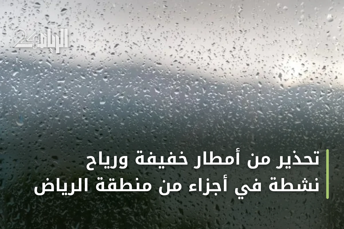 تحذير من أمطار خفيفة ورياح نشطة في أجزاء من منطقة الرياض