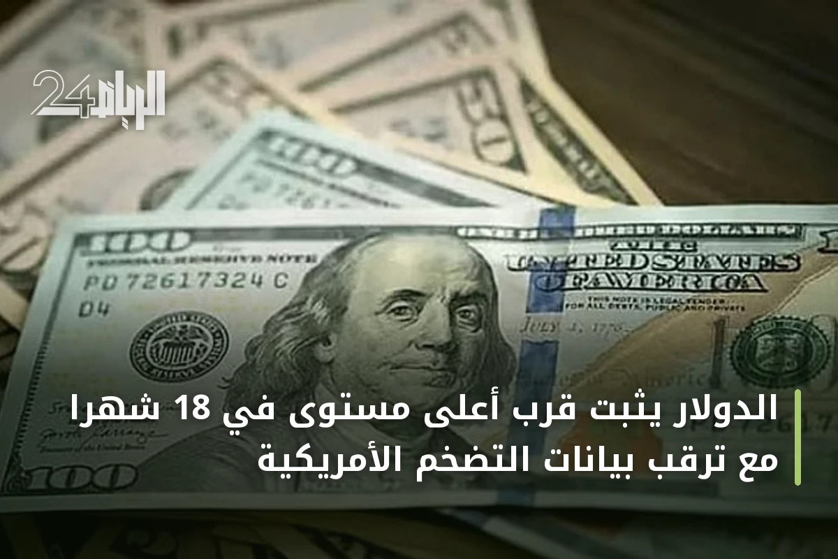 الدولار يثبت قرب أعلى مستوى في 18 شهرًا مع ترقب بيانات التضخم الأمريكية