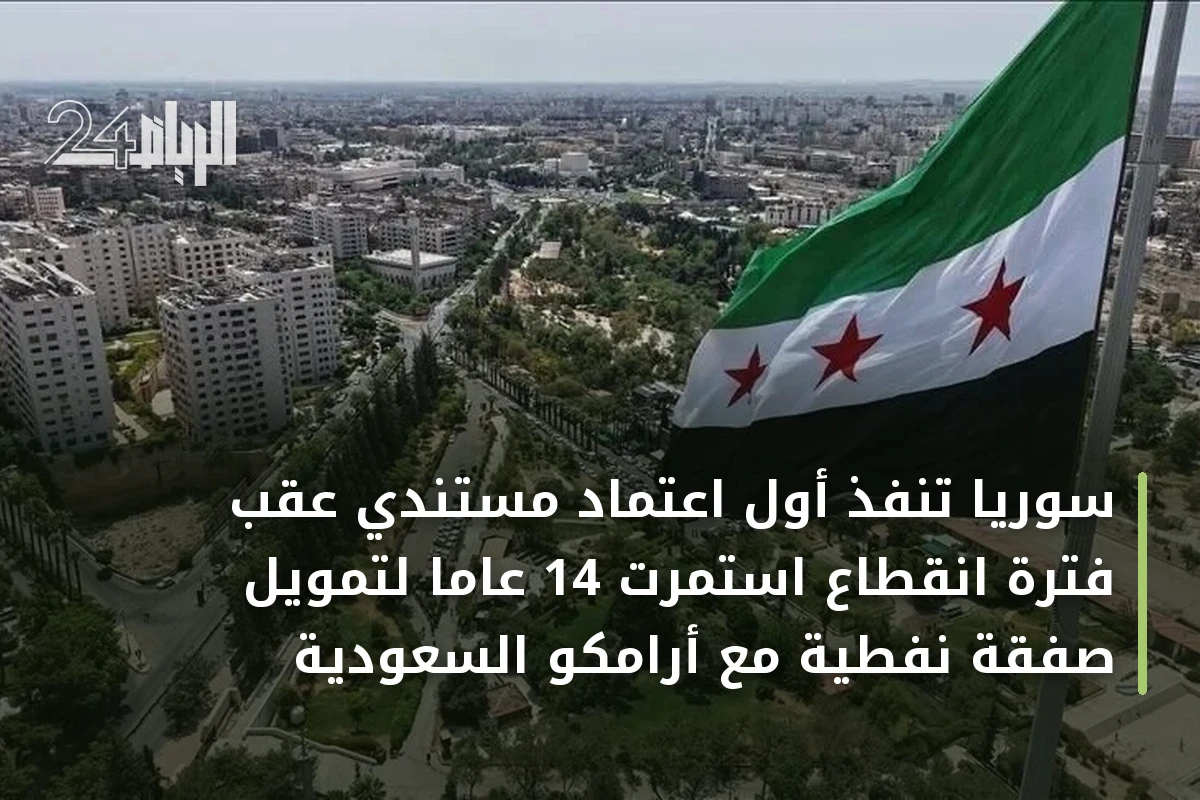 سوريا تنفذ أول اعتماد مستندي عقب فترة انقطاع استمرت 14 عاما لتمويل صفقة نفطية مع أرامكو السعودية