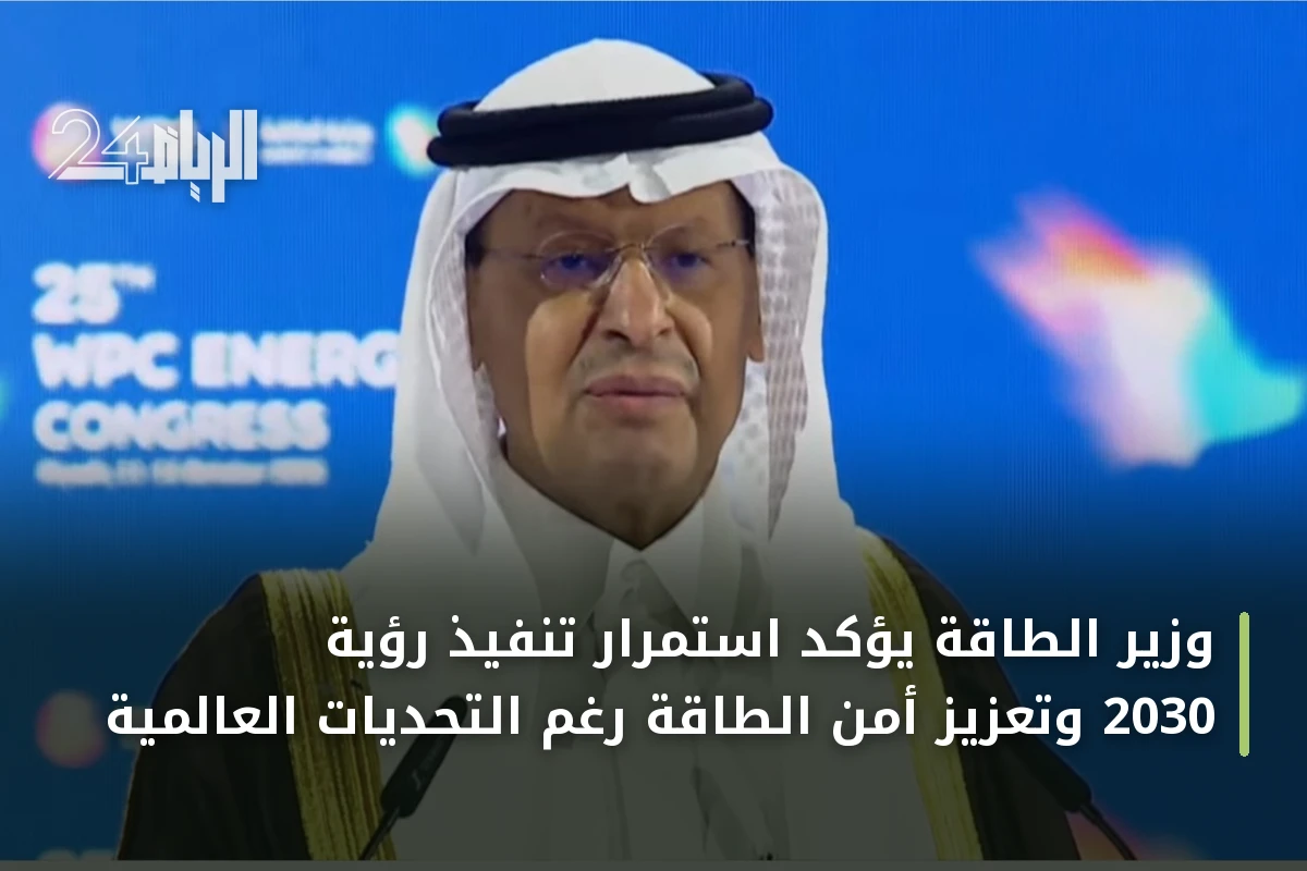 وزير الطاقة يؤكد استمرار تنفيذ رؤية 2030 وتعزيز أمن الطاقة رغم التحديات العالمية